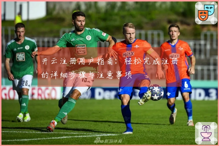 开云注册用户指南：轻松完成注册的详细步骤与注意事项