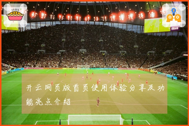开云网页版首页使用体验分享及功能亮点介绍