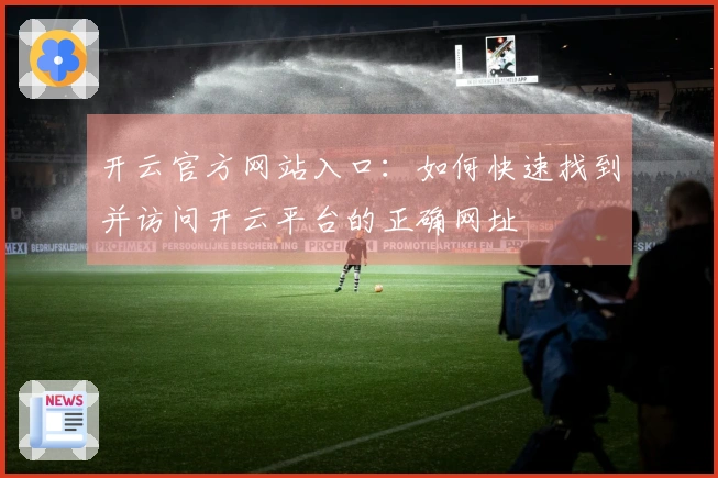 开云官方网站入口：如何快速找到并访问开云平台的正确网址