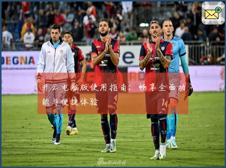 开云电脑版使用指南：畅享全面功能与便捷体验
