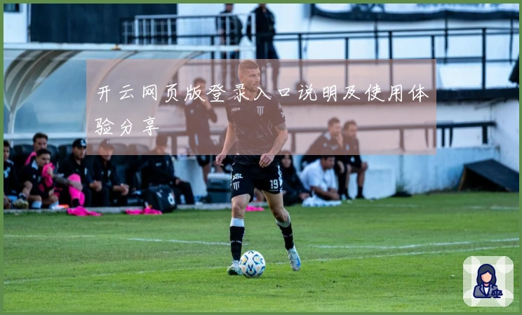 开云网页版登录入口说明及使用体验分享