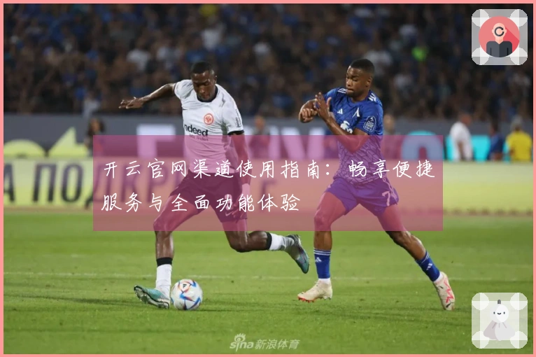 开云官网渠道使用指南：畅享便捷服务与全面功能体验