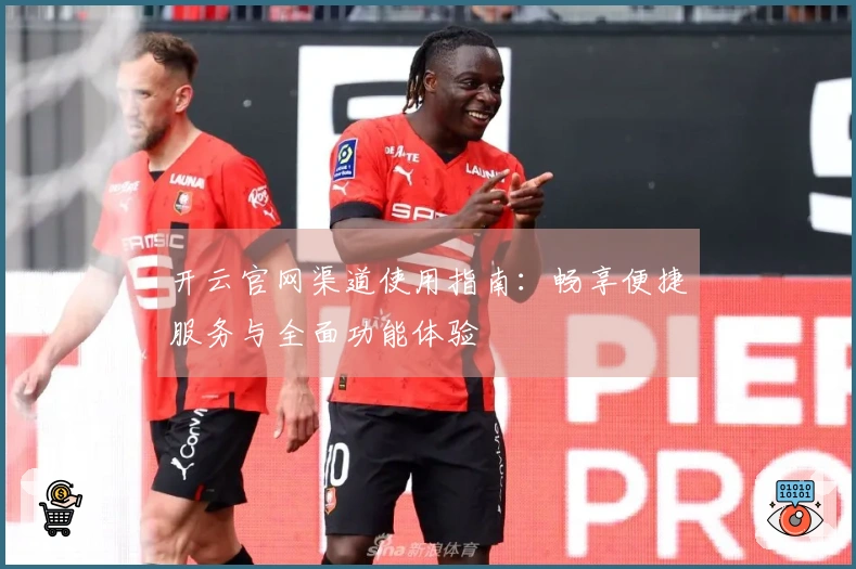 开云官网渠道使用指南:畅享便捷服务与全面功能体验