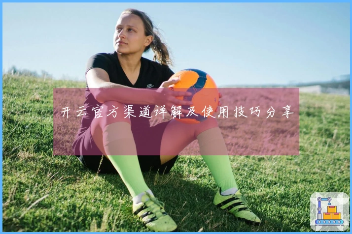 开云官方渠道详解及使用技巧分享