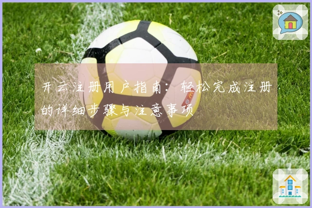 开云注册用户指南:轻松完成注册的详细步骤与注意事项