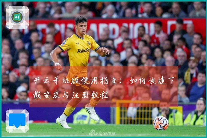 开云手机版使用指南：如何快速下载安装与注册教程