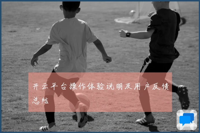 开云平台操作体验说明及用户反馈总结