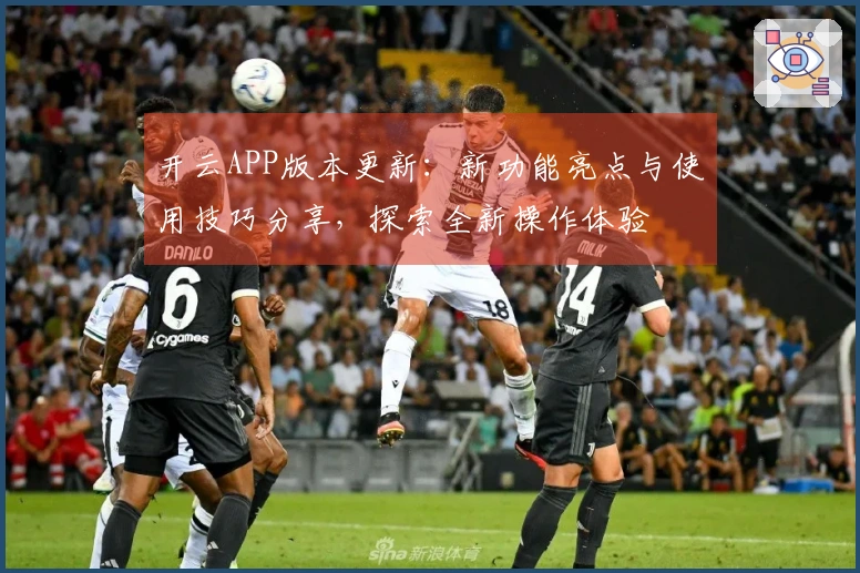 开云APP版本更新：新功能亮点与使用技巧分享，探索全新操作体验