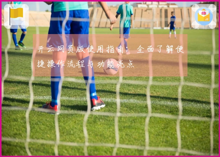 开云网页版使用指南：全面了解便捷操作流程与功能亮点